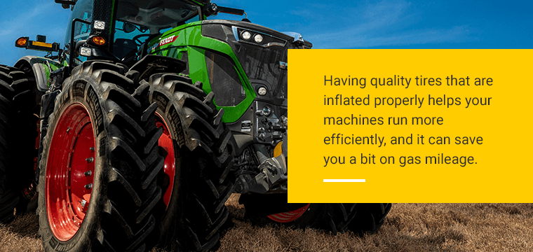 Having quality tires that are inflated properly helps your machines run more efficiently, and it can save you a bit on gas mileage.